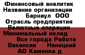 Финансовый аналитик › Название организации ­ MD-Trade-Барнаул, ООО › Отрасль предприятия ­ Валютные операции › Минимальный оклад ­ 50 000 - Все города Работа » Вакансии   . Ненецкий АО,Каменка д.